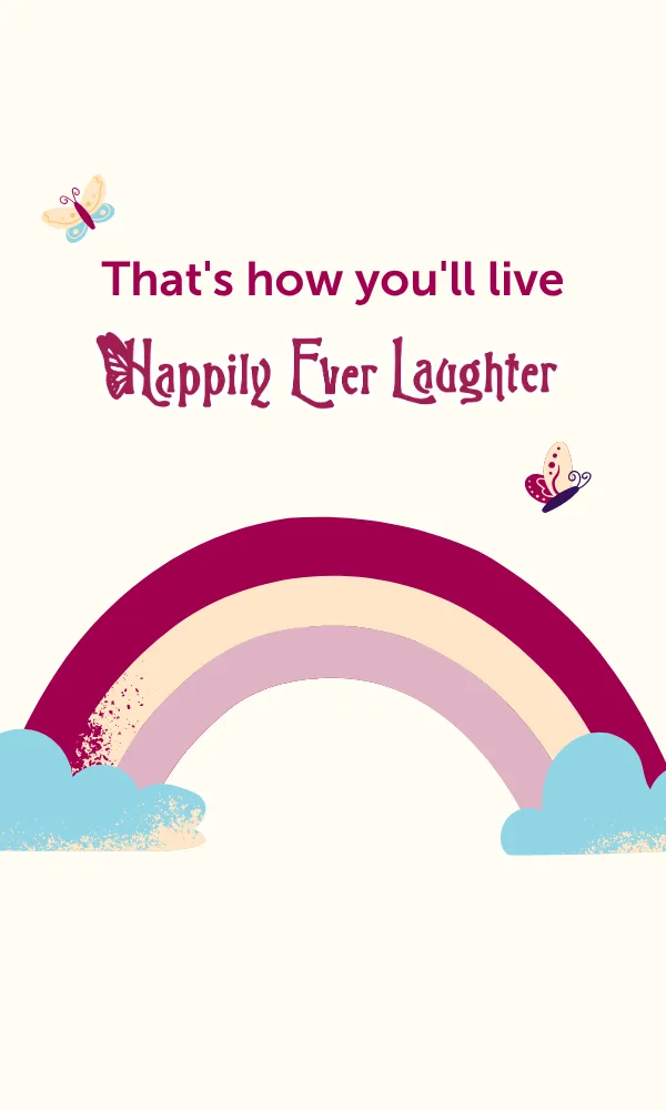 That's how you'll live Happily Ever Laughter.